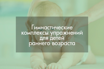 Гимнастические комплексы упражнений для детей раннего возраста №1-5 (от 1,5 месяцев до 1 года 2 месяцев)