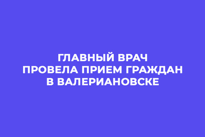 Главный врач провела прием граждан в Валериановске