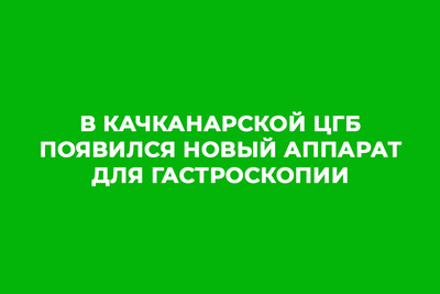 В Качканарской ЦГБ появился новый аппарат для гастроскопии