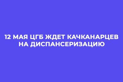 12 мая ЦГБ ждет качканарцев на диспансеризацию
