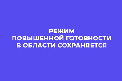 Режим повышенной готовности в области сохраняется