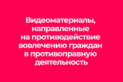 Видеоматериалы, направленные на противодействие вовлечению граждан в противоправную деятельность