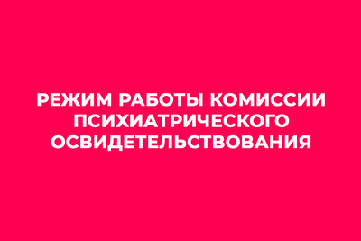 Режим работы комиссии психиатрического освидетельствования